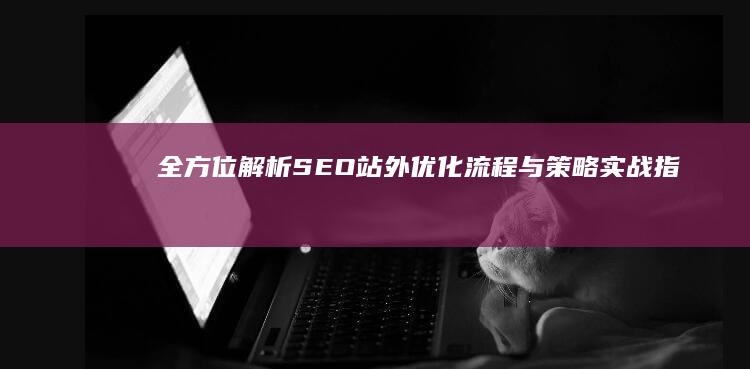 全方位解析：SEO站外优化流程与策略实战指南